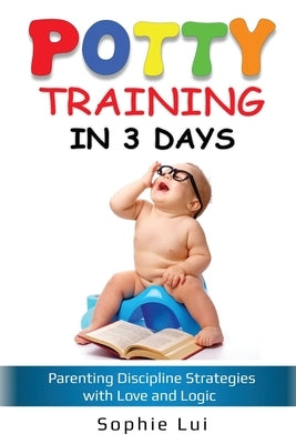 Potty Training in 3 Days: Parenting Discipline Strategies with Love and Logic by Lui, Sophie