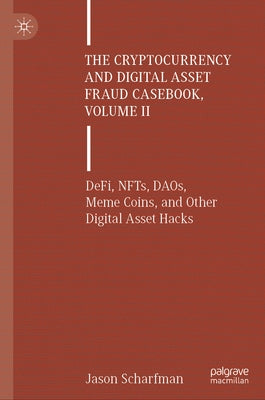 The Cryptocurrency and Digital Asset Fraud Casebook, Volume II: Defi, Nfts, Daos, Meme Coins, and Other Digital Asset Hacks by Scharfman, Jason