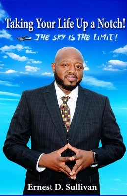 Taking Your Life Up A Notch!: The Sky is the Limit by Sullivan, Ernest D.