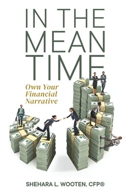 In the Meantime: Own Your Financial Narrative by Wooten, Shehara L.