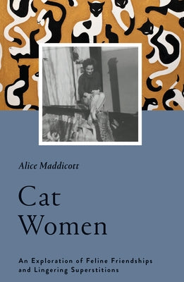 Cat Women: An Exploration of Feline Friendships and Lingering Superstitions by Maddicott, Alice