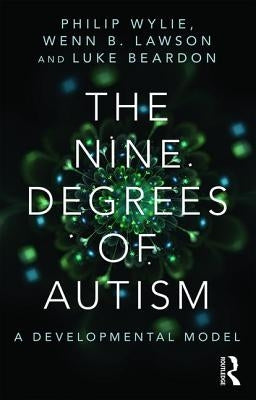 The Nine Degrees of Autism: A Developmental Model for the Alignment and Reconciliation of Hidden Neurological Conditions by Wylie, Philip