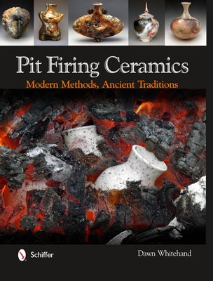 Pit Firing Ceramics: Modern Methods, Ancient Traditions by Whitehand, Dawn