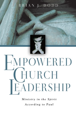 Empowered Church Leadership: Ministry in the Spirit According to Paul by Dodd, Brian J.