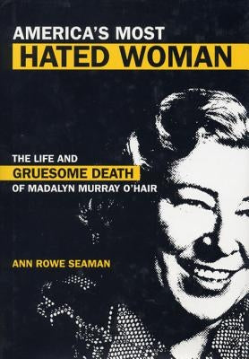 America's Most Hated Woman: The Life and Gruesome Death of Madalyn Murray O'Hair by Seaman, Ann Rowe