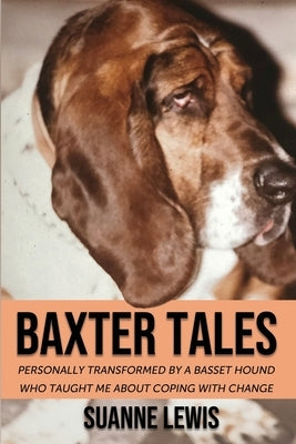 Baxter Tales: Personally Transformed By A Basset Hound Who Taught Me About Coping With Change by Lewis, Suanne