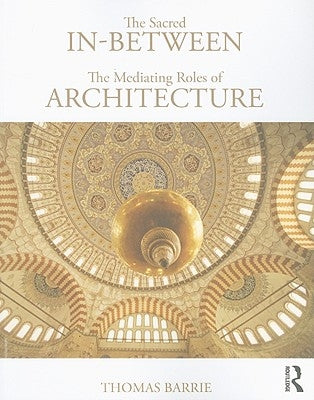 The Sacred In-Between: The Mediating Roles of Architecture by Barrie, Thomas