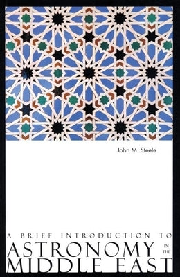 A Brief Introduction to Astronomy in the Middle East by Steele, John M.