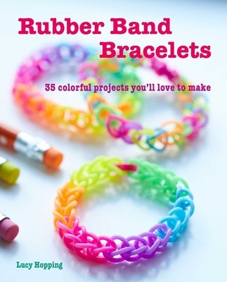 Rubber Band Bracelets: 35 Colorful Projects You'll Love to Make by Hopping, Lucy