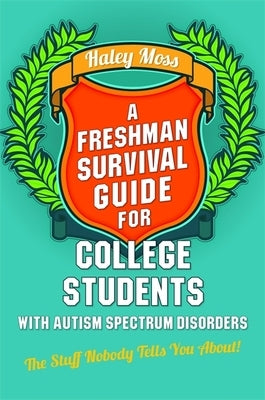 A Freshman Survival Guide for College Students with Autism Spectrum Disorders: The Stuff Nobody Tells You About! by Moss, Haley