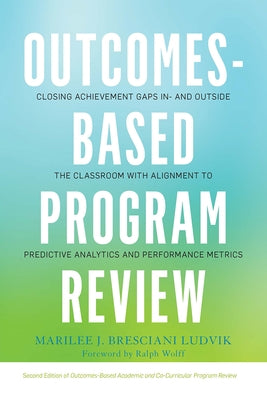 Outcomes-Based Program Review: Closing Achievement Gaps In- and Outside the Classroom With Alignment to Predictive Analytics and Performance Metrics by Bresciani Ludvik, Marilee J.