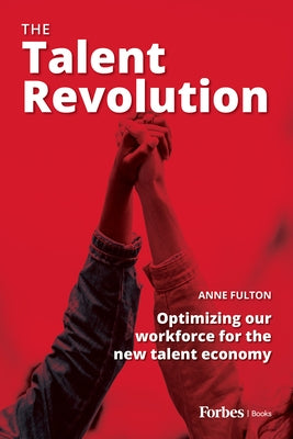 The Talent Revolution: Optimizing Our Workforce for the New Talent Economy by Fulton, Anne