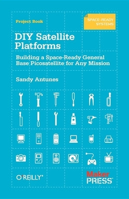 DIY Satellite Platforms: Building a Space-Ready General Base Picosatellite for Any Mission by Antunes, Sandy