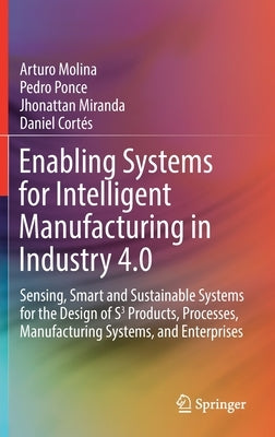 Enabling Systems for Intelligent Manufacturing in Industry 4.0: Sensing, Smart and Sustainable Systems for the Design of S3 Products, Processes, Manuf by Molina, Arturo