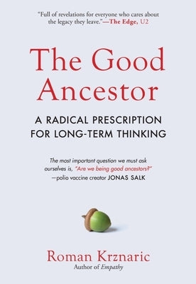 The Good Ancestor: A Radical Prescription for Long-Term Thinking by Krznaric, Roman