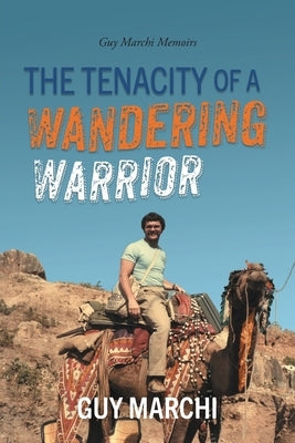 The Tenacity of a Wandering Warrior: Guy Marchi Memoirs by Marchi, Guy