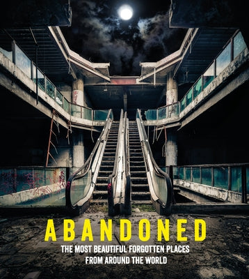 Abandoned: The Most Beautiful Forgotten Places from Around the World by Growcoot, Mathew