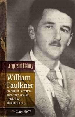 Ledgers of History: William Faulkner, an Almost Forgotten Friendship, and an Antebellum Plantation Diary: Memories of Dr. Edgar Wiggin Fra by Wolff, Sally