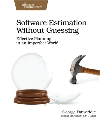 Software Estimation Without Guessing: Effective Planning in an Imperfect World by Dinwiddie, George