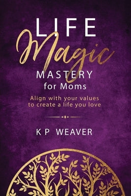 Life Magic Mastery for Moms: Align with your values to create a life you love by Weaver, Karen