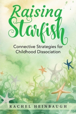 Raising Starfish: Connective Strategies for Childhood Dissociation by Heinbaugh, Rachel