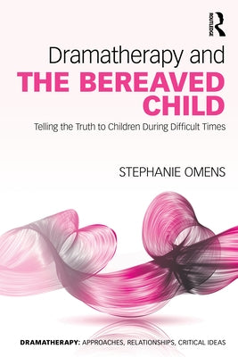 Dramatherapy and the Bereaved Child: Telling the Truth to Children During Difficult Times by Omens, Stephanie