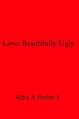 Love: Beautifully Ugly by , Aldric A. Horton, Jr.