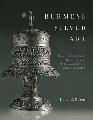 Burmese Silver Art: Masterpieces Illuminating Buddhist, Hindu and Mythological Stories of Purpose and Wisdom by Owens, David C.