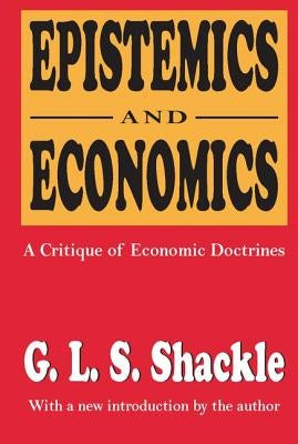 Epistemics and Economics: A Critique of Economic Doctrines by Shackle, G. L. S.