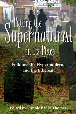 Putting the Supernatural in Its Place: Folklore, the Hypermodern, and the Ethereal by Thomas, Jeannie Banks