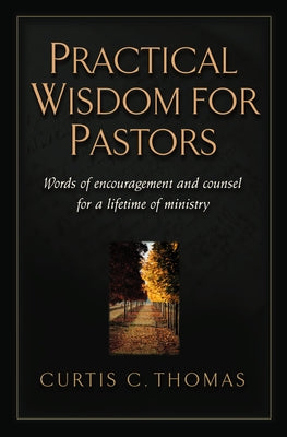 Practical Wisdom for Pastors: Words of Encouragement and Counsel for a Lifetime of Ministry by Thomas, Curtis C.