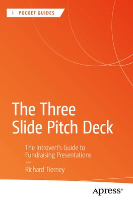 The Three Slide Pitch Deck: The Introvert's Guide to Fundraising Presentations by Tierney, Richard