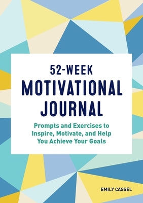 52-Week Motivational Journal: Prompts and Exercises to Inspire, Motivate, and Help You Achieve Your Goals by Cassel, Emily