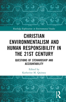 Christian Environmentalism and Human Responsibility in the 21st Century: Questions of Stewardship and Accountability by Quinsey, Katherine M.