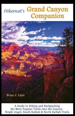 Hikernut's Grand Canyon Companion: A Guide to Hiking and Backpacking the Most Popular Trails Into the Canyon by Lane, Brian