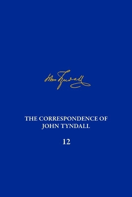 The Correspondence of John Tyndall, Volume 12: The Correspondence, March 1871-May 1872 by DeWitt, Anne