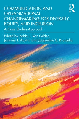 Communication and Organizational Changemaking for Diversity, Equity, and Inclusion: A Case Studies Approach by Van Gilder, Bobbi J.