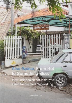 Also-Space: From Hot to Something Else: How Indonesian Art Initiatives Have Reinvented Networking by Vanhoe, Reinaart