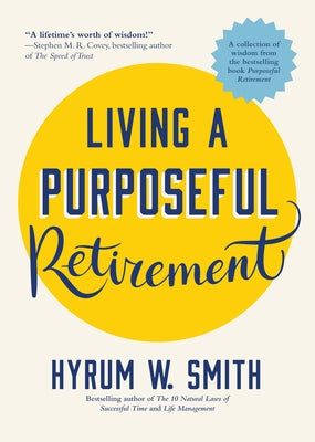 Living a Purposeful Retirement: How to Bring Happiness and Meaning to Your Retirement (a Great Retirement Gift Idea) by Smith, Hyrum W.