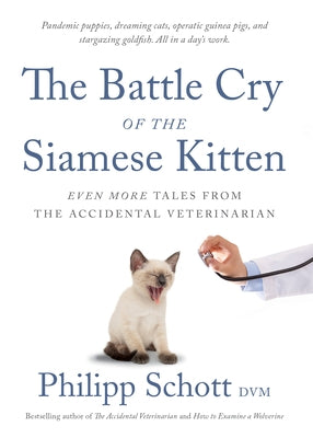 The Battle Cry of the Siamese Kitten: Even More Tales from the Accidental Veterinarian by Schott, Philipp