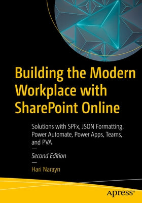 Building the Modern Workplace with SharePoint Online: Solutions with Spfx, JSON Formatting, Power Automate, Power Apps, Teams, and Pva by Narayn, Hari