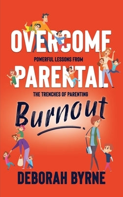 Overcome Parental Burnout: Powerful Lessons from the Trenches of Parenting by Byrne, Deborah