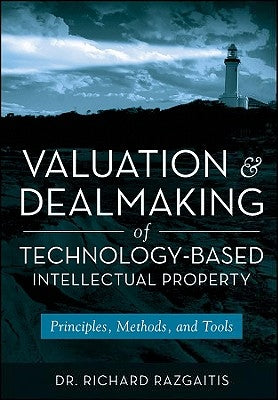 Valuation and Dealmaking of Technology-Based Intellectual Property: Principles, Methods and Tools by Razgaitis, Richard