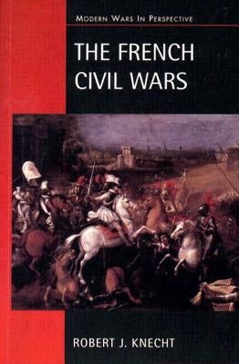 The French Civil Wars, 1562-1598 by Knecht, R. J.