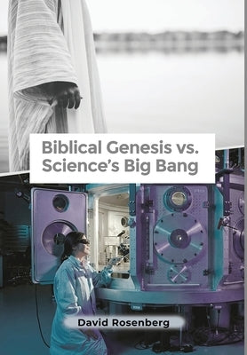 Biblical Genesis vs. Science's Big Bang: Why the Bible Is Correct by Rosenberg, David