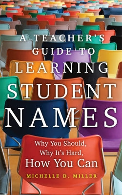 A Teacher's Guide to Learning Student Names: Why You Should, Why It's Hard, How You Can Volume 2 by Miller, Michelle D.