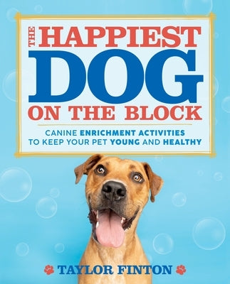 The Happiest Dog on the Block: Canine Enrichment Activities to Keep Your Pet Young and Healthy by Finton, Taylor