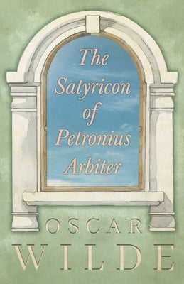 The Satyricon of Petronius Arbiter by Wilde, Oscar