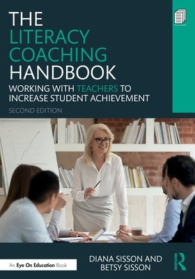 The Literacy Coaching Handbook: Working With Teachers to Increase Student Achievement by Sisson, Diana