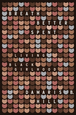 Breath Better Spent: Living Black Girlhood by Hill, Damaris B.